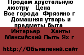 Продам хрустальную люстру › Цена ­ 13 000 - Все города, Фрязино г. Домашняя утварь и предметы быта » Интерьер   . Ханты-Мансийский,Пыть-Ях г.